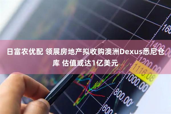 日富农优配 领展房地产拟收购澳洲Dexus悉尼仓库 估值或达1亿美元