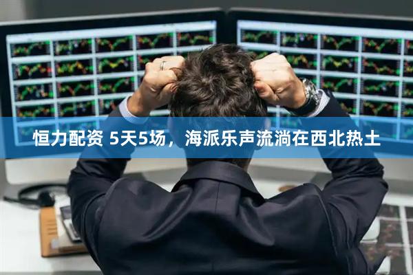 恒力配资 5天5场，海派乐声流淌在西北热土