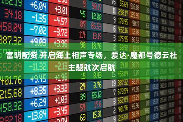 富明配资 开启海上相声专场，爱达·魔都号德云社主题航次启航