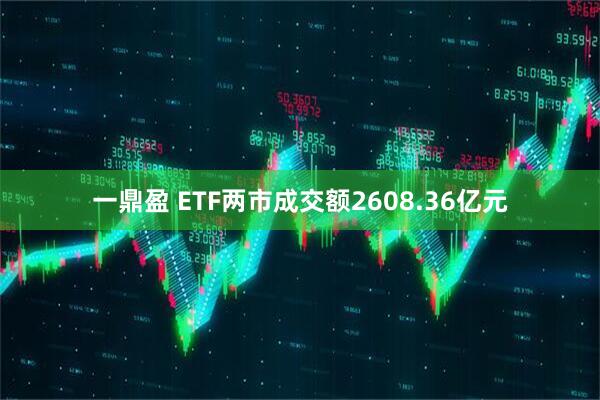 一鼎盈 ETF两市成交额2608.36亿元