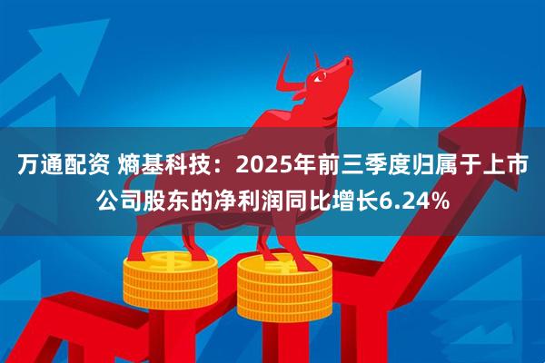 万通配资 熵基科技：2025年前三季度归属于上市公司股东的净利润同比增长6.24%