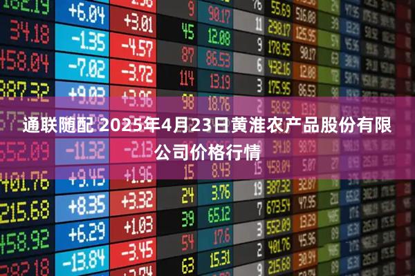 通联随配 2025年4月23日黄淮农产品股份有限公司价格行情
